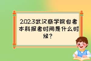 2023武漢商學(xué)院自考本科報(bào)考時(shí)間是什么時(shí)候？