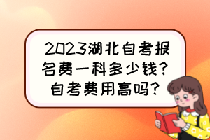 2023湖北自考報名費(fèi)一科多少錢？自考費(fèi)用高嗎？