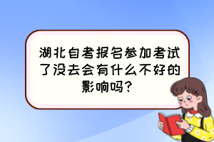 湖北自考報名參加考試了沒去會有什么不好的影響嗎？