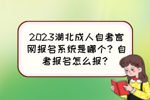 2023湖北成人自考官網(wǎng)報名系統(tǒng)是哪個？自考報名怎么報？