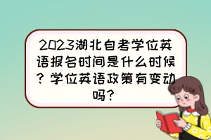 2023湖北自考學(xué)位英語報名時間是什么時候？學(xué)位英語政策有變動嗎？