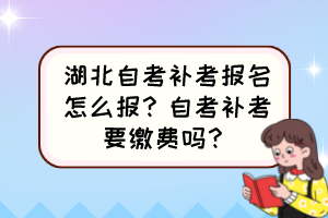 湖北自考補考報名怎么報？自考補考要繳費嗎？