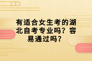 有適合女生考的湖北自考專業(yè)嗎？容易通過嗎？