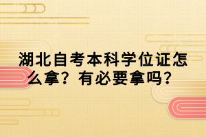 湖北自考本科學(xué)位證怎么拿？有必要拿嗎？