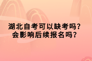 湖北自考可以缺考嗎？會影響后續(xù)報名嗎？