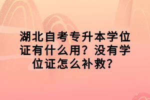 湖北自考專升本學(xué)位證有什么用？沒有學(xué)位證怎么補(bǔ)救？