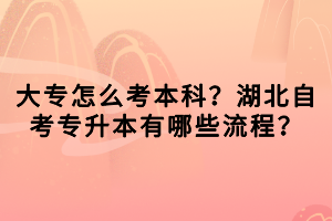 大專怎么考本科？湖北自考專升本有哪些流程？