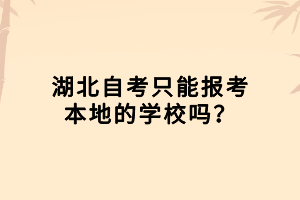 湖北自考只能報(bào)考本地的學(xué)校嗎？
