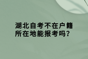 湖北自考不在戶籍所在地能報(bào)考嗎？