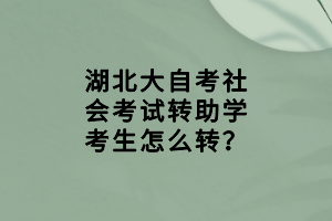湖北大自考社會(huì)考試轉(zhuǎn)助學(xué)考生怎么轉(zhuǎn)？