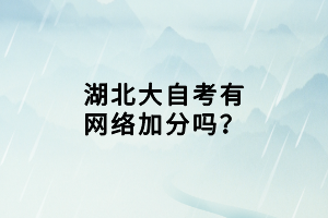 湖北大自考有網(wǎng)絡(luò)加分嗎？