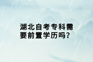 湖北自考?？菩枰爸脤W(xué)歷嗎？