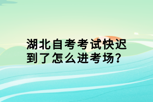 湖北自考考試快遲到了怎么進(jìn)考場(chǎng)？