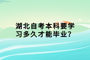 湖北自考本科要學(xué)習(xí)多久才能畢業(yè)？