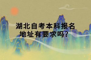 湖北自考本科報(bào)名地址有要求嗎？