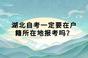湖北自考一定要在戶(hù)籍所在地報(bào)考嗎？