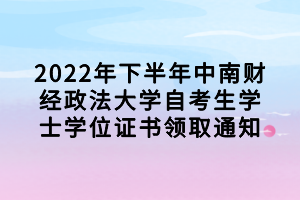 2022年下半年中南財(cái)經(jīng)政法大學(xué)自考生學(xué)士學(xué)位證書(shū)領(lǐng)取通知