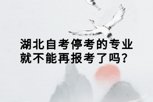 湖北自考停考的專業(yè)就不能再報考了嗎？