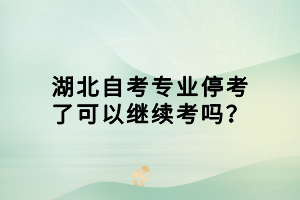 湖北自考專業(yè)?？剂丝梢岳^續(xù)考嗎？
