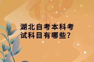 湖北自考本科考試科目有哪些？
