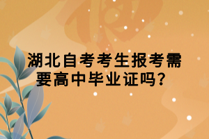 湖北自考考生報(bào)考需要高中畢業(yè)證嗎？