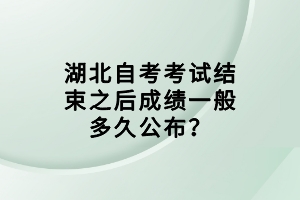 湖北自考考試結(jié)束之后成績(jī)一般多久公布？
