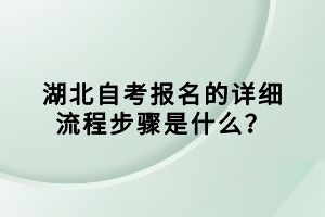 湖北自考報名的詳細流程步驟是什么？