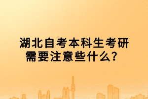 湖北自考本科生考研需要注意些什么？