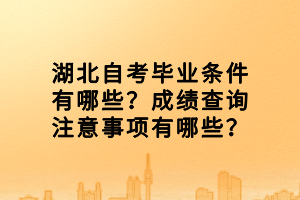 湖北自考畢業(yè)條件有哪些？成績(jī)查詢注意事項(xiàng)有哪些？