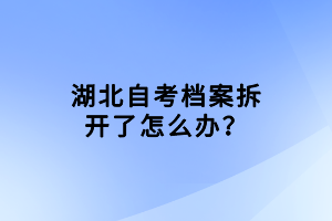 湖北自考檔案拆開了怎么辦？