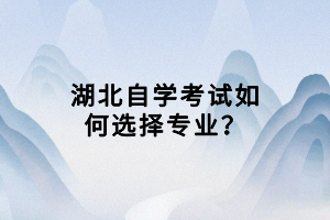 湖北自學考試如何選擇專業(yè)？