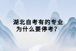 湖北自考有的專業(yè)為什么要停考？