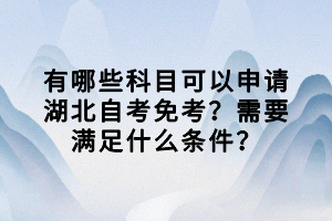 有哪些科目可以申請(qǐng)湖北自考免考？需要滿足什么條件？