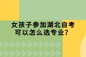 女孩子參加湖北自考可以怎么選專業(yè)？