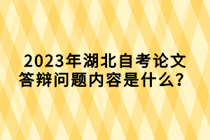 2023年湖北自考論文答辯問題內(nèi)容是什么？