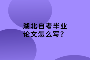 湖北自考畢業(yè)論文怎么寫？