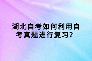 湖北自考如何利用自考真題進(jìn)行復(fù)習(xí)？