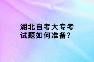 湖北自考大?？荚囶}如何準(zhǔn)備？