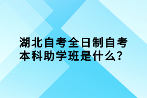 湖北自考全日制自考本科助學(xué)班是什么？