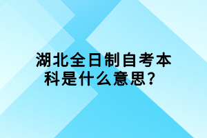 湖北全日制自考本科是什么意思？