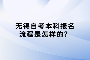 無錫自考本科報(bào)名流程是怎樣的？