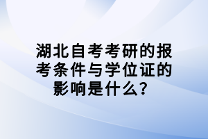 湖北自考考研的報(bào)考條件與學(xué)位證的影響是什么？