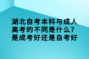 湖北自考本科與成人高考的不同是什么？是成考好還是自考好