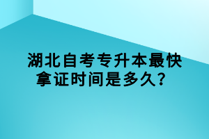 湖北自考專升本最快拿證時(shí)間是多久？