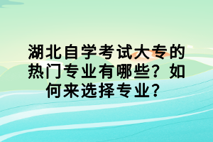 湖北自學(xué)考試大專的熱門專業(yè)有哪些？如何來選擇專業(yè)？