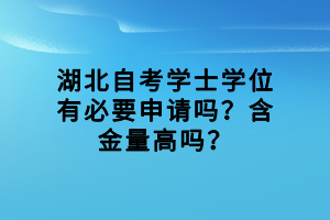 湖北自考學(xué)士學(xué)位有必要申請(qǐng)嗎？含金量高嗎？