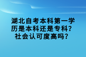 湖北自考本科第一學(xué)歷是本科還是專科？社會認(rèn)可度高嗎？