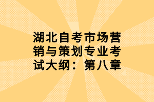 湖北自考市場(chǎng)營(yíng)銷與策劃專業(yè)考試大綱：第八章