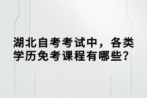 湖北自考考試中，各類學(xué)歷免考課程有哪些？