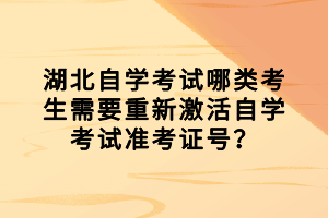 湖北自學(xué)考試哪類考生需要重新激活自學(xué)考試準(zhǔn)考證號(hào)？
